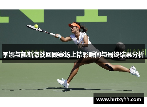 李娜与凯斯激战回顾赛场上精彩瞬间与最终结果分析