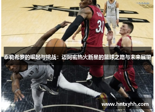 泰勒希罗的崛起与挑战：迈阿密热火新星的篮球之路与未来展望